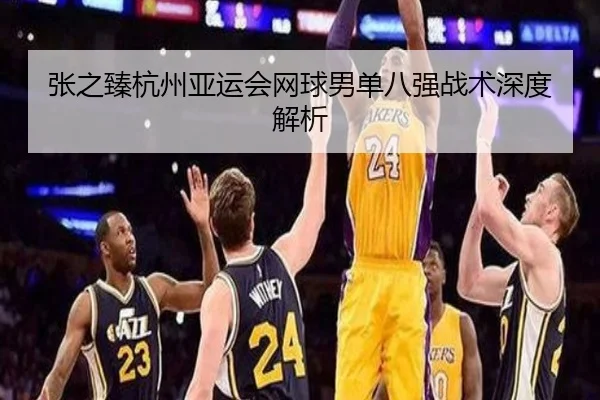 张之臻杭州亚运会网球男单八强战术深度解析